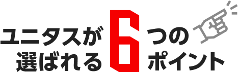 ユニタスが選ばれる6つのポイント